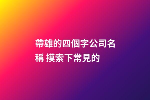 帶雄的四個字公司名稱 摸索下常見的-第1張-公司起名-玄機派